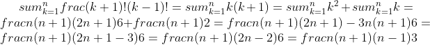 sum_{k=1}^nfrac{(k+1)!}{(k-1)!}=sum_{k=1}^nk(k+1)=sum_{k=1}^nk^2+sum_{k=1}^nk=frac{n(n+1)(2n+1)}6+frac{n(n+1)}2=frac{n(n+1)(2n+1)-3n(n+1)}6=frac{n(n+1)(2n+1-3)}6=frac{n(n+1)(2n-2)}{6}=frac{n(n+1)(n-1)}3